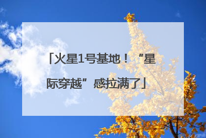 火星1号基地！“星际穿越”感拉满了