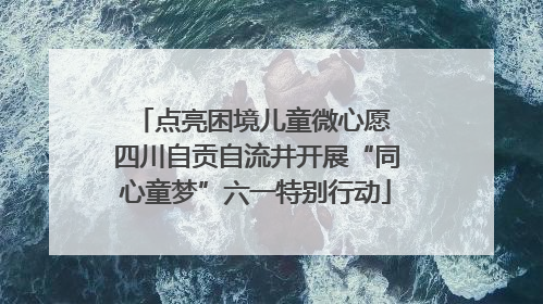 点亮困境儿童微心愿 四川自贡自流井开展“同心童梦”六一特别行动