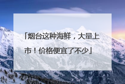 烟台这种海鲜，大量上市！价格便宜了不少