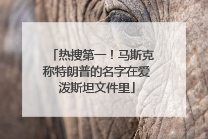 热搜第一！马斯克称特朗普的名字在爱泼斯坦文件里