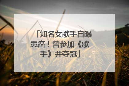 知名女歌手自曝患癌！曾参加《歌手》并夺冠