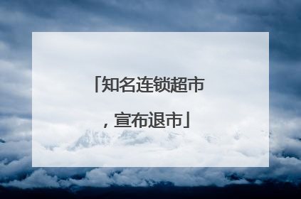 知名连锁超市，宣布退市