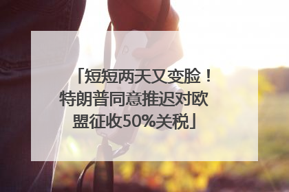 短短两天又变脸！特朗普同意推迟对欧盟征收50%关税