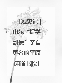 短史记｜山东“提学副使”亲自更名的平原闲道书院