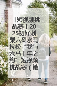 短视频挑战赛丨2025初好刺梨六盘水马拉松“我与六马十年之约”短视频挑战赛（第一阶段）即将开启