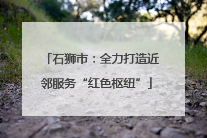 石狮市：全力打造近邻服务“红色枢纽”