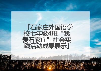 石家庄外国语学校七年级4班“我爱石家庄”社会实践活动成果展示