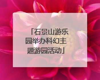 石景山游乐园举办科幻主题游园活动