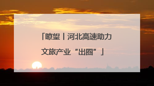 瞭望丨河北高速助力文旅产业“出圈”