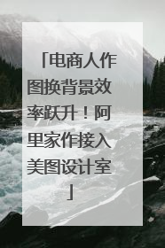 电商人作图换背景效率跃升！阿里家作接入美图设计室