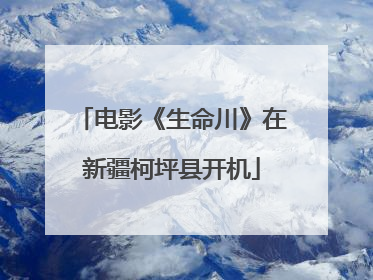电影《生命川》在新疆柯坪县开机