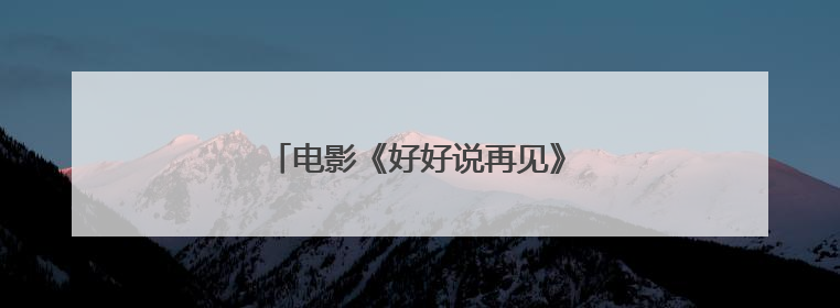 电影《好好说再见》：治愈密码即将解锁
