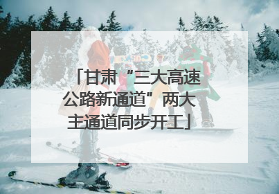 甘肃“三大高速公路新通道”两大主通道同步开工