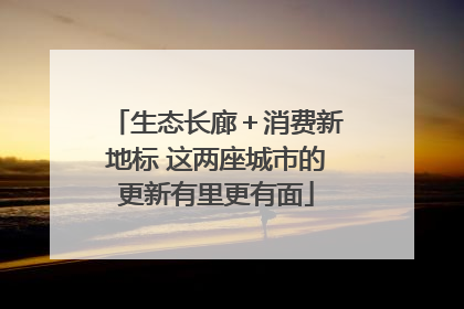 生态长廊＋消费新地标 这两座城市的更新有里更有面