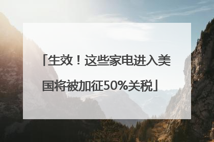 生效！这些家电进入美国将被加征50%关税