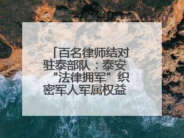 百名律师结对驻泰部队：泰安“法律拥军”织密军人军属权益“防护网”