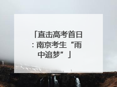 直击高考首日：南京考生“雨中追梦”