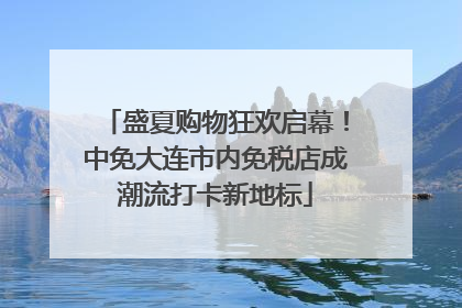 盛夏购物狂欢启幕！中免大连市内免税店成潮流打卡新地标