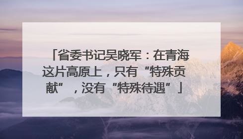省委书记吴晓军：在青海这片高原上，只有“特殊贡献”，没有“特殊待遇”