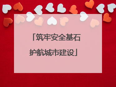 筑牢安全基石 护航城市建设