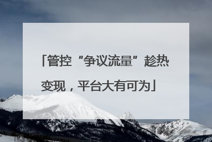 管控“争议流量”趁热变现，平台大有可为