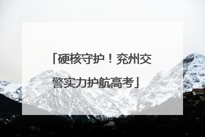 硬核守护！兖州交警实力护航高考