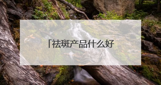祛斑产品什么好？汇总十款国货祛斑品牌，30+保持肌肤嫩亮严选