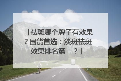 祛斑哪个牌子有效果？国货首选：淡斑祛斑效果排名第一？