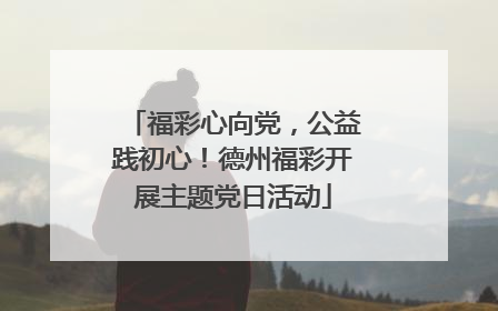 福彩心向党，公益践初心！德州福彩开展主题党日活动
