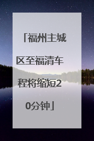 福州主城区至福清车程将缩短20分钟