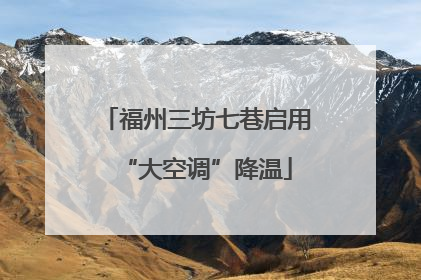 福州三坊七巷启用“大空调”降温