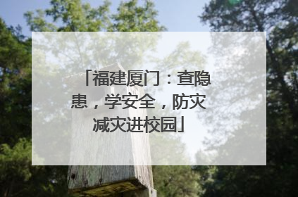 福建厦门：查隐患，学安全，防灾减灾进校园