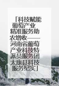 科技赋能葡萄产业 精准服务助农增收——河南省葡萄产业科技特派员服务团太康县科技服务纪实