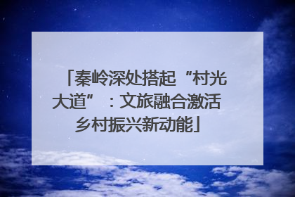 秦岭深处搭起“村光大道”：文旅融合激活乡村振兴新动能