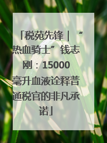 税苑先锋｜“热血骑士”钱志刚：15000毫升血液诠释普通税官的非凡承诺