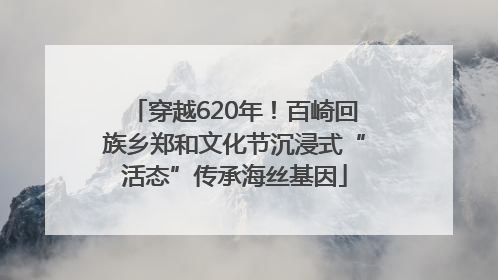 穿越620年！百崎回族乡郑和文化节沉浸式“活态”传承海丝基因