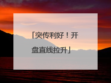 突传利好！开盘直线拉升