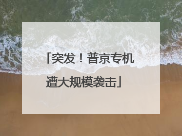 突发！普京专机遭大规模袭击