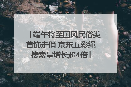 端午将至国风民俗类首饰走俏 京东五彩绳搜索量增长超4倍