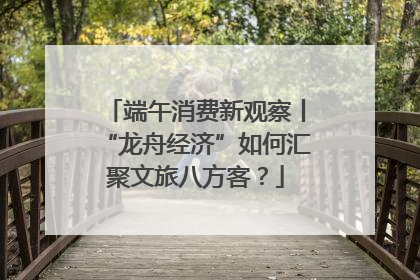 端午消费新观察丨“龙舟经济”如何汇聚文旅八方客？