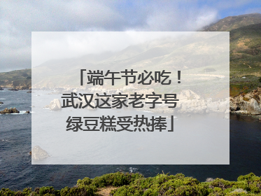 端午节必吃！武汉这家老字号绿豆糕受热捧