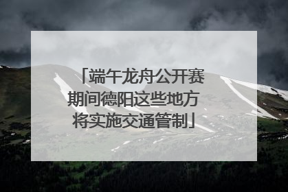 端午龙舟公开赛期间德阳这些地方将实施交通管制