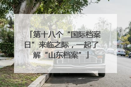 第十八个“国际档案日”来临之际，一起了解“山东档案”