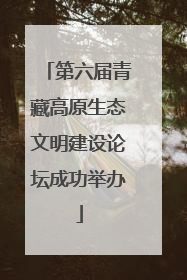 第六届青藏高原生态文明建设论坛成功举办