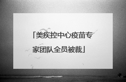 美疾控中心疫苗专家团队全员被裁