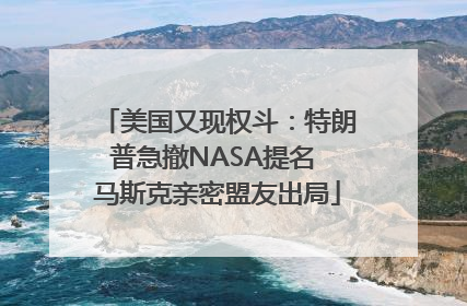 美国又现权斗：特朗普急撤NASA提名 马斯克亲密盟友出局