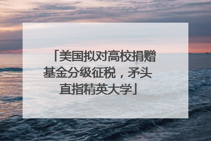 美国拟对高校捐赠基金分级征税，矛头直指精英大学