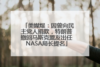 美媒爆：因曾向民主党人捐款，特朗普撤回马斯克盟友出任NASA局长提名
