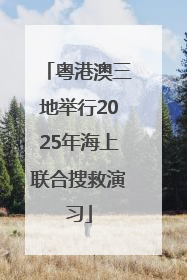 粤港澳三地举行2025年海上联合搜救演习