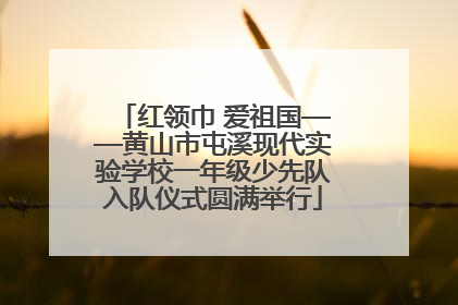 红领巾 爱祖国——黄山市屯溪现代实验学校一年级少先队入队仪式圆满举行